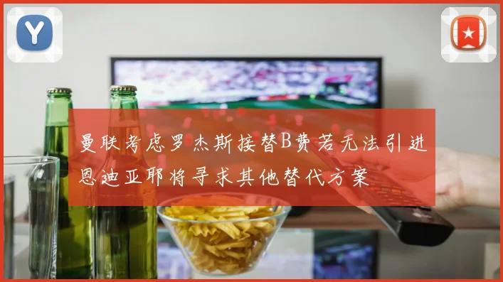曼联考虑罗杰斯接替B费若无法引进恩迪亚耶将寻求其他替代方案