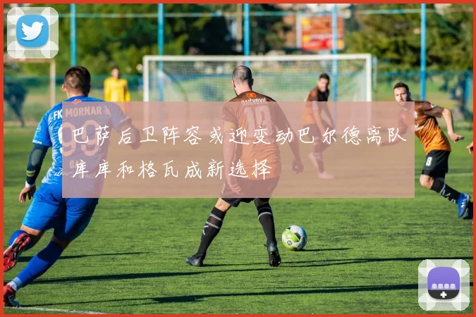 巴萨后卫阵容或迎变动巴尔德离队库库和格瓦成新选择