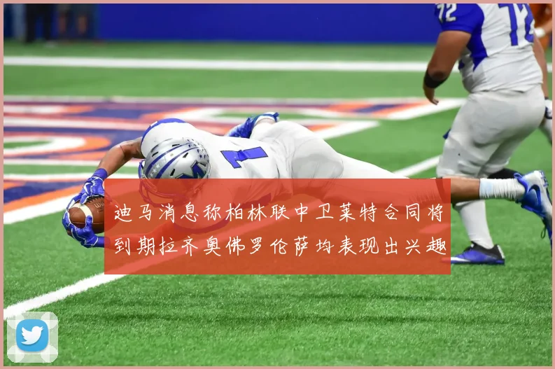 迪马消息称柏林联中卫莱特合同将到期拉齐奥佛罗伦萨均表现出兴趣