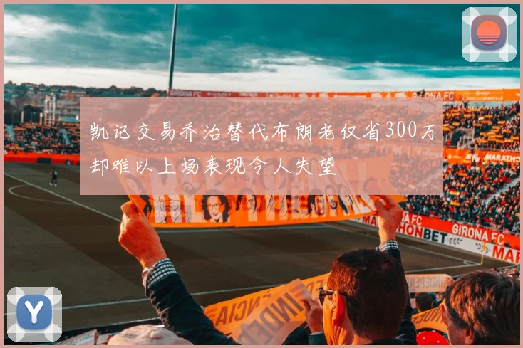 凯记交易乔治替代布朗老仅省300万却难以上场表现令人失望