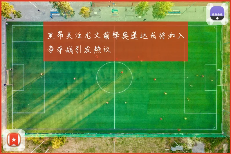 里昂关注尤文前锋奥蓬达或将加入争夺战引发热议
