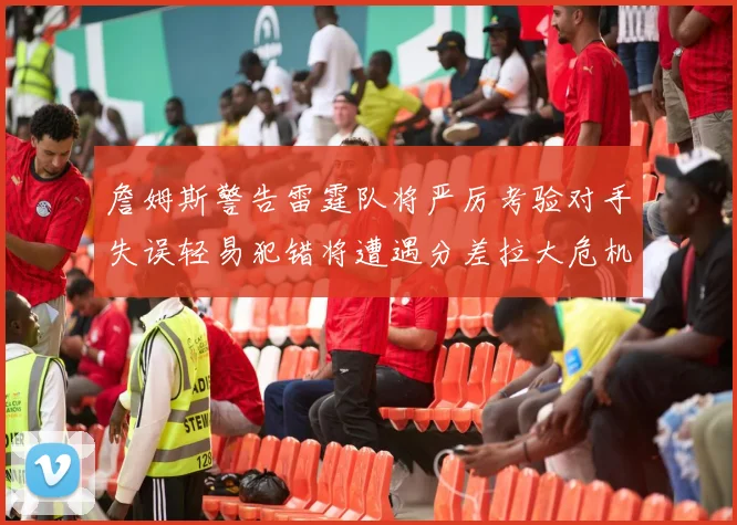 詹姆斯警告雷霆队将严厉考验对手失误轻易犯错将遭遇分差拉大危机