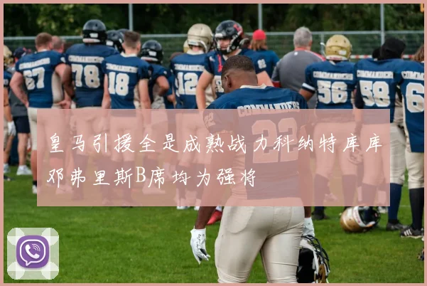 皇马引援全是成熟战力科纳特库库邓弗里斯B席均为强将