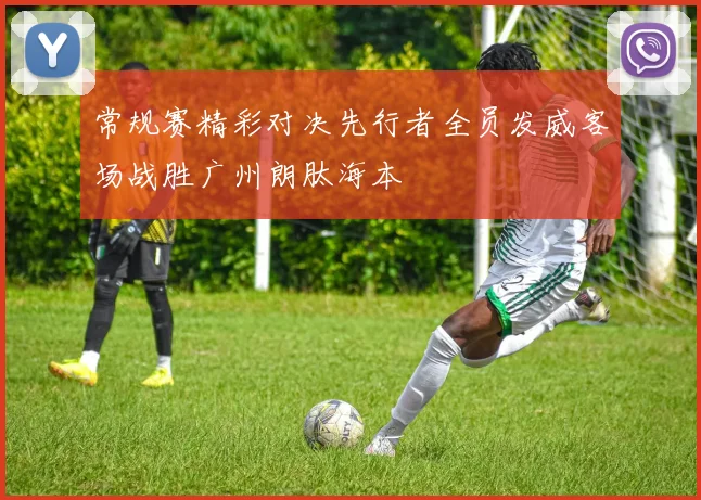 常规赛精彩对决先行者全员发威客场战胜广州朗肽海本