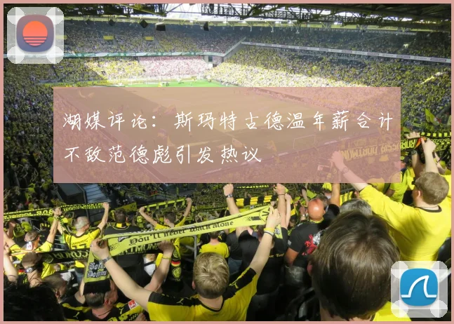 湖媒评论：斯玛特古德温年薪合计不敌范德彪引发热议