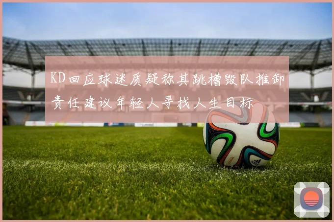 KD回应球迷质疑称其跳槽毁队推卸责任建议年轻人寻找人生目标